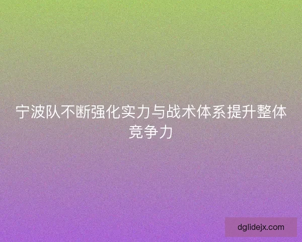 宁波队不断强化实力与战术体系提升整体竞争力