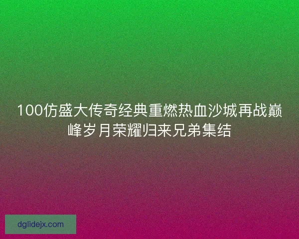 100仿盛大传奇经典重燃热血沙城再战巅峰岁月荣耀归来兄弟集结